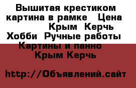 Вышитая крестиком картина в рамке › Цена ­ 1 000 - Крым, Керчь Хобби. Ручные работы » Картины и панно   . Крым,Керчь